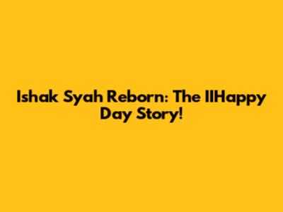 Ishak Syah Reborn: The IIHappy Day Story!