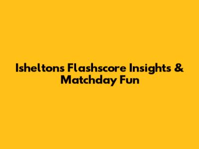 Ishelton's Flashscore Insights & Matchday Fun
