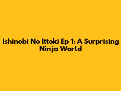 Ishinobi No Ittoki Ep 1: A Surprising Ninja World