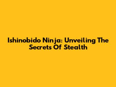 Ishinobido Ninja: Unveiling The Secrets Of Stealth
