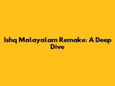 Ishq Malayalam Remake: A Deep Dive