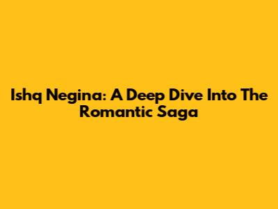 Ishq Negina: A Deep Dive Into The Romantic Saga