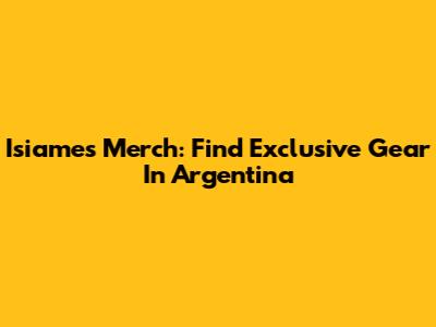Isiames Merch: Find Exclusive Gear In Argentina