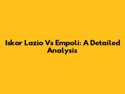 Iskor Lazio Vs Empoli: A Detailed Analysis