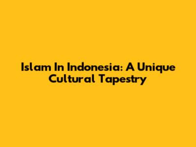 Islam In Indonesia: A Unique Cultural Tapestry