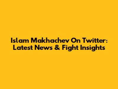 Islam Makhachev On Twitter: Latest News & Fight Insights