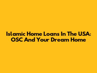 Islamic Home Loans In The USA: OSC And Your Dream Home
