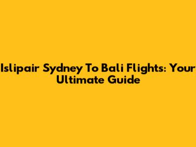 Islipair Sydney To Bali Flights: Your Ultimate Guide