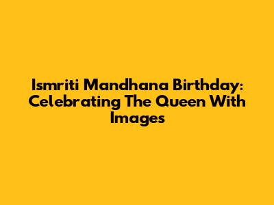 Ismriti Mandhana Birthday: Celebrating The Queen With Images