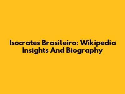 Isocrates Brasileiro: Wikipedia Insights And Biography