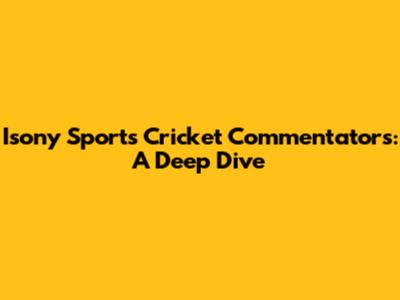 Isony Sports Cricket Commentators: A Deep Dive