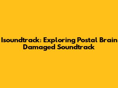 Isoundtrack: Exploring Postal Brain Damaged Soundtrack
