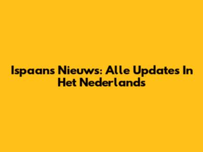 Ispaans Nieuws: Alle Updates In Het Nederlands