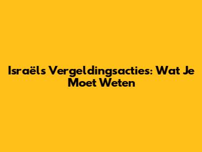 Israël's Vergeldingsacties: Wat Je Moet Weten