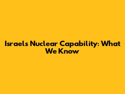 Israel's Nuclear Capability: What We Know