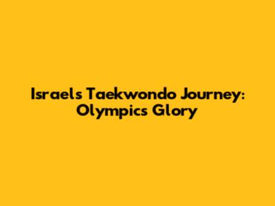 Israel's Taekwondo Journey: Olympics Glory