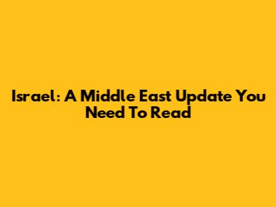 Israel: A Middle East Update You Need To Read