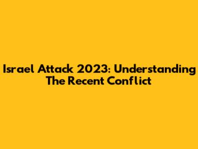 Israel Attack 2023: Understanding The Recent Conflict