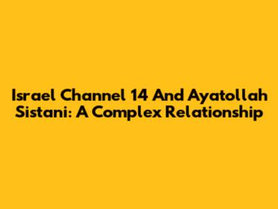 Israel Channel 14 And Ayatollah Sistani: A Complex Relationship