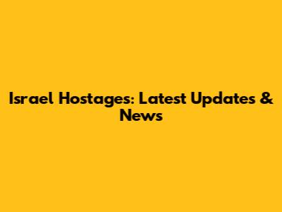 Israel Hostages: Latest Updates & News