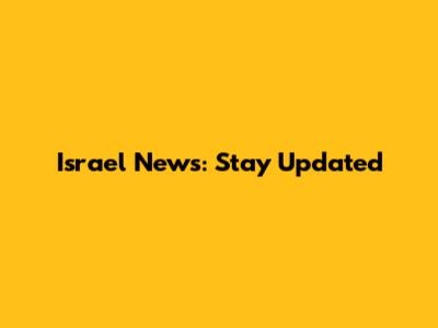 Israel News: Stay Updated
