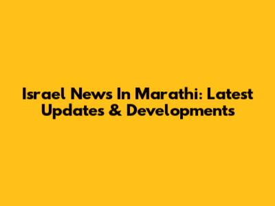Israel News In Marathi: Latest Updates & Developments