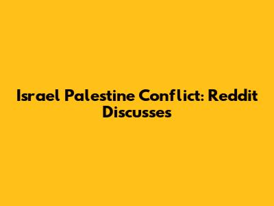 Israel Palestine Conflict: Reddit Discusses