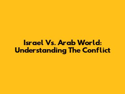 Israel Vs. Arab World: Understanding The Conflict
