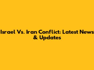 Israel Vs. Iran Conflict: Latest News & Updates