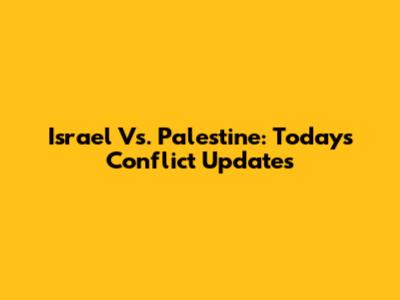 Israel Vs. Palestine: Today's Conflict Updates