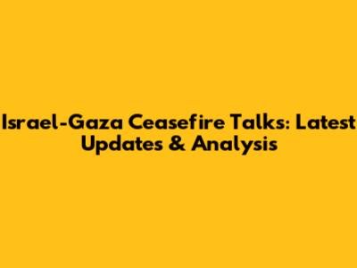 Israel-Gaza Ceasefire Talks: Latest Updates & Analysis