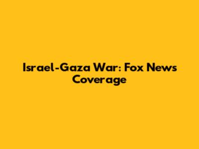 Israel-Gaza War: Fox News Coverage
