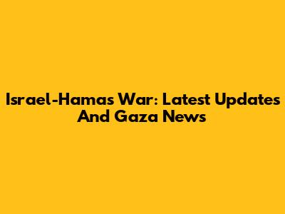 Israel-Hamas War: Latest Updates And Gaza News