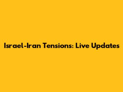 Israel-Iran Tensions: Live Updates