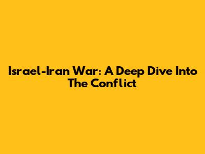 Israel-Iran War: A Deep Dive Into The Conflict