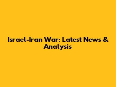 Israel-Iran War: Latest News & Analysis