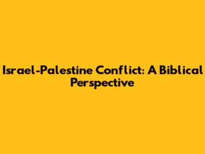 Israel-Palestine Conflict: A Biblical Perspective