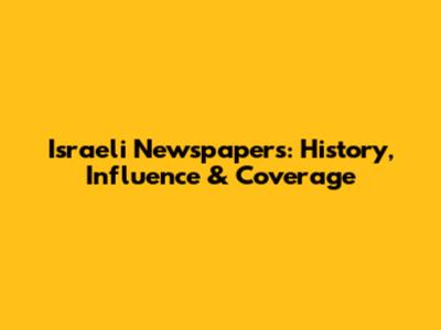 Israeli Newspapers: History, Influence & Coverage