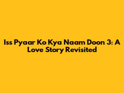 Iss Pyaar Ko Kya Naam Doon 3: A Love Story Revisited