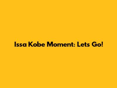 Issa Kobe Moment: Let's Go!