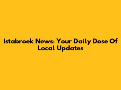Istabroek News: Your Daily Dose Of Local Updates