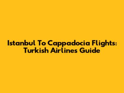 Istanbul To Cappadocia Flights: Turkish Airlines Guide