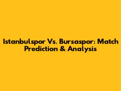 Istanbulspor Vs. Bursaspor: Match Prediction & Analysis
