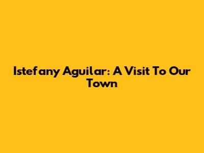 Istefany Aguilar: A Visit To Our Town