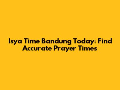 Isya Time Bandung Today: Find Accurate Prayer Times