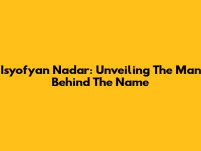 Isyofyan Nadar: Unveiling The Man Behind The Name