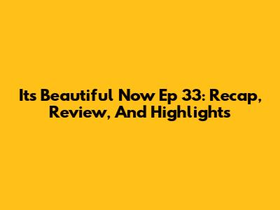 It's Beautiful Now Ep 33: Recap, Review, And Highlights