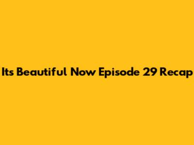 It's Beautiful Now Episode 29 Recap