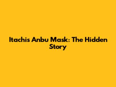 Itachi's Anbu Mask: The Hidden Story