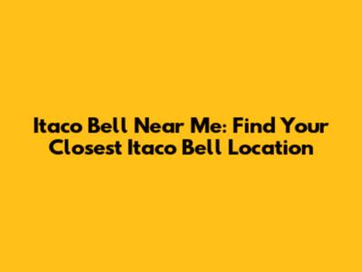 Itaco Bell Near Me: Find Your Closest Itaco Bell Location